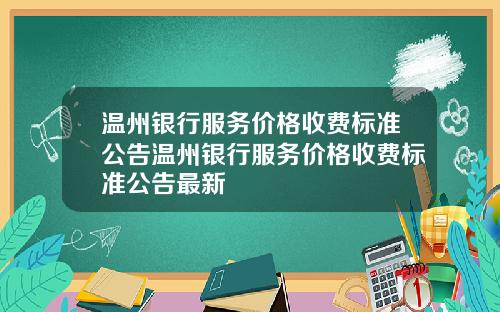 温州银行服务价格收费标准公告温州银行服务价格收费标准公告最新