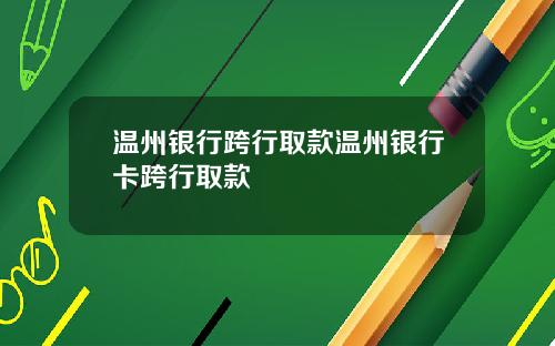 温州银行跨行取款温州银行卡跨行取款