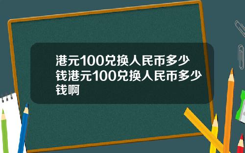 港元100兑换人民币多少钱港元100兑换人民币多少钱啊