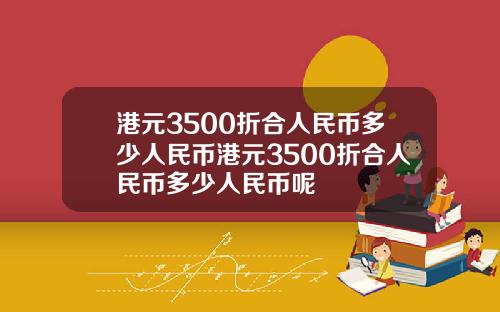 港元3500折合人民币多少人民币港元3500折合人民币多少人民币呢