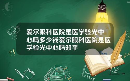 爱尔眼科医院是医学验光中心吗多少钱爱尔眼科医院是医学验光中心吗知乎