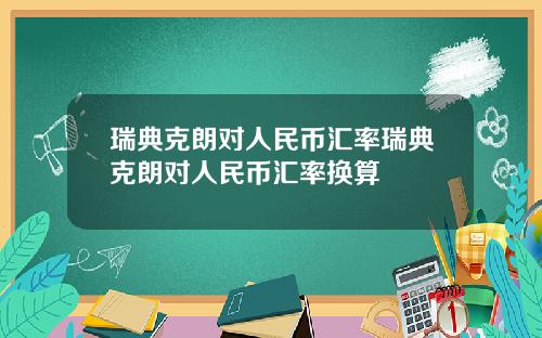 瑞典克朗对人民币汇率瑞典克朗对人民币汇率换算