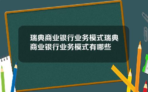 瑞典商业银行业务模式瑞典商业银行业务模式有哪些