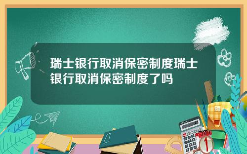 瑞士银行取消保密制度瑞士银行取消保密制度了吗