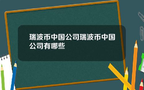 瑞波币中国公司瑞波币中国公司有哪些