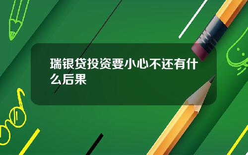 瑞银贷投资要小心不还有什么后果