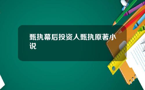 甄执幕后投资人甄执原著小说
