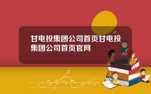 甘电投集团公司首页甘电投集团公司首页官网
