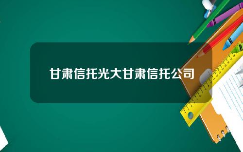 甘肃信托光大甘肃信托公司