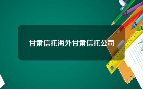 甘肃信托海外甘肃信托公司