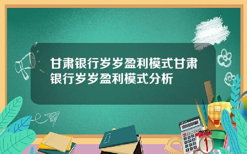 甘肃银行岁岁盈利模式甘肃银行岁岁盈利模式分析