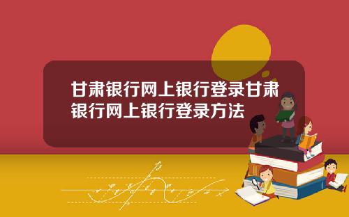甘肃银行网上银行登录甘肃银行网上银行登录方法
