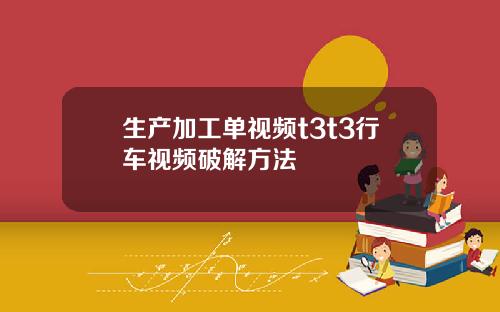 生产加工单视频t3t3行车视频破解方法