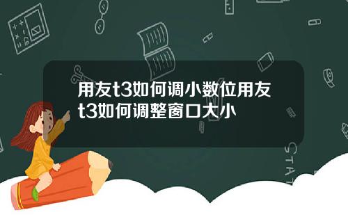 用友t3如何调小数位用友t3如何调整窗口大小