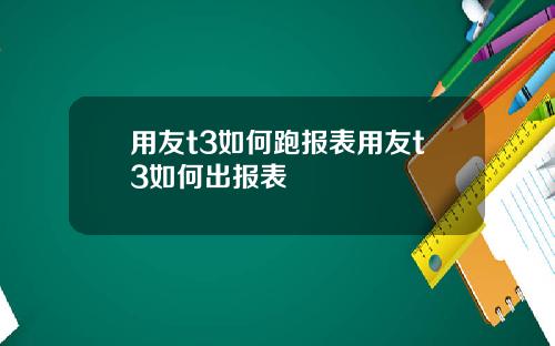 用友t3如何跑报表用友t3如何出报表