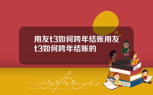 用友t3如何跨年结账用友t3如何跨年结账的