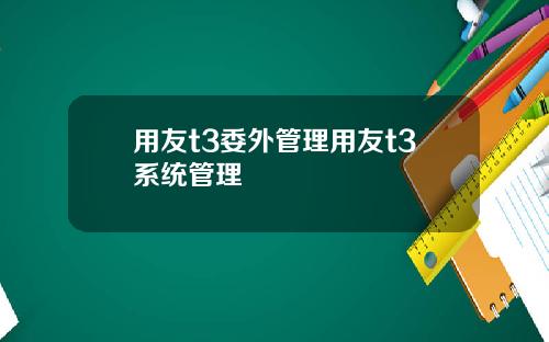 用友t3委外管理用友t3系统管理