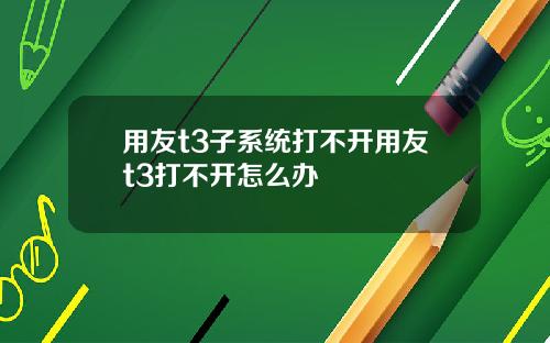 用友t3子系统打不开用友t3打不开怎么办