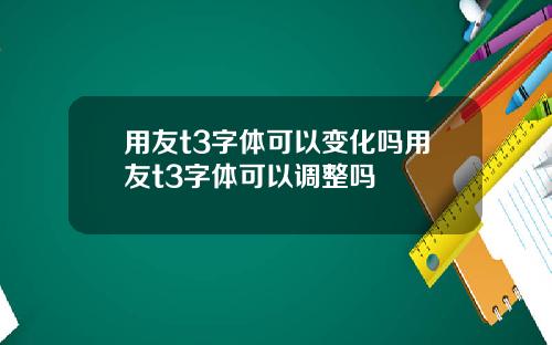 用友t3字体可以变化吗用友t3字体可以调整吗