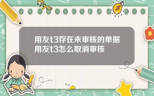 用友t3存在未审核的单据用友t3怎么取消审核