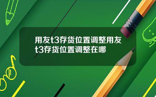 用友t3存货位置调整用友t3存货位置调整在哪