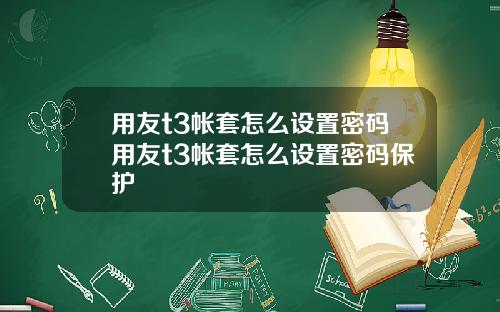 用友t3帐套怎么设置密码用友t3帐套怎么设置密码保护