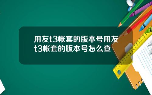 用友t3帐套的版本号用友t3帐套的版本号怎么查