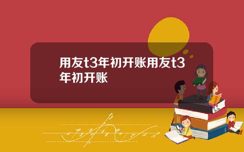 用友t3年初开账用友t3年初开账