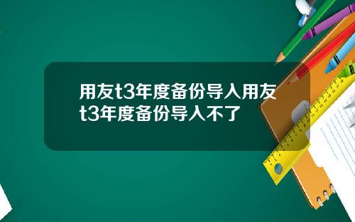 用友t3年度备份导入用友t3年度备份导入不了