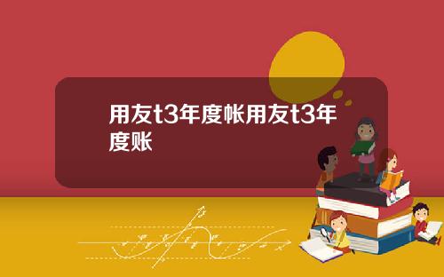 用友t3年度帐用友t3年度账