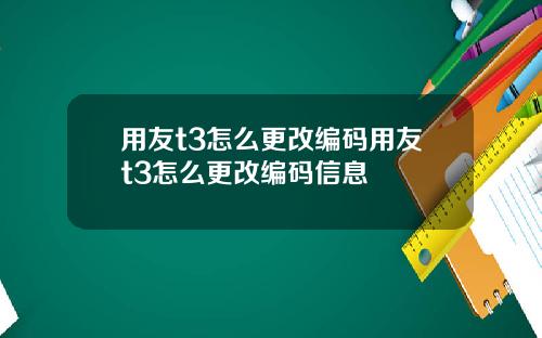 用友t3怎么更改编码用友t3怎么更改编码信息
