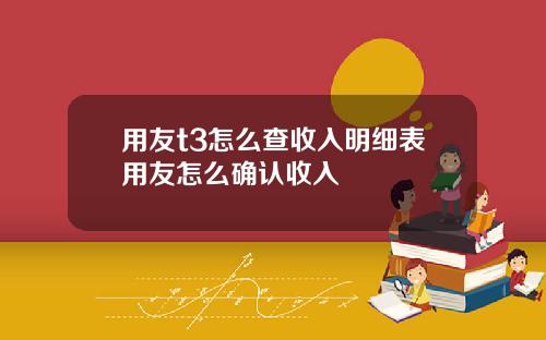 用友t3怎么查收入明细表用友怎么确认收入