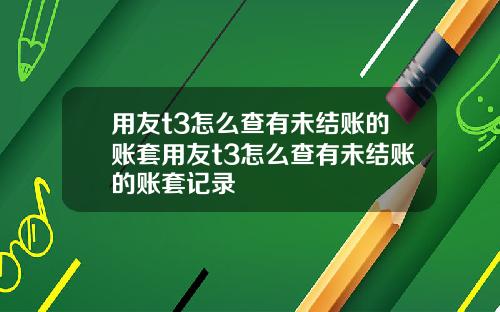 用友t3怎么查有未结账的账套用友t3怎么查有未结账的账套记录
