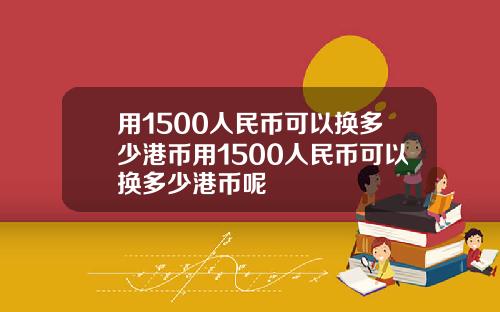 用1500人民币可以换多少港币用1500人民币可以换多少港币呢