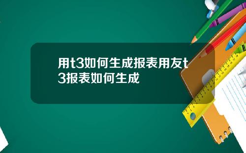 用t3如何生成报表用友t3报表如何生成