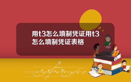 用t3怎么填制凭证用t3怎么填制凭证表格