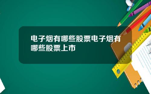 电子烟有哪些股票电子烟有哪些股票上市