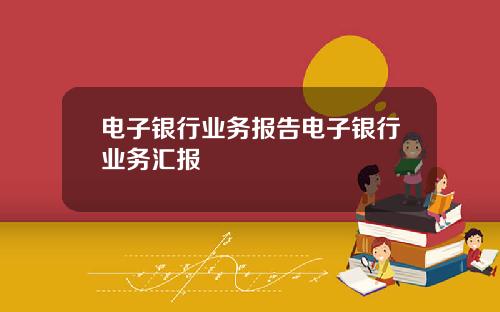 电子银行业务报告电子银行业务汇报