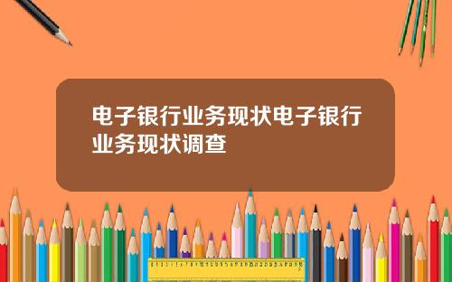 电子银行业务现状电子银行业务现状调查