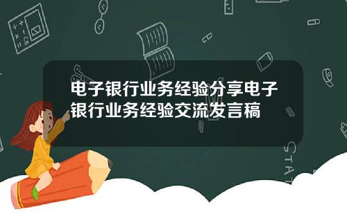 电子银行业务经验分享电子银行业务经验交流发言稿