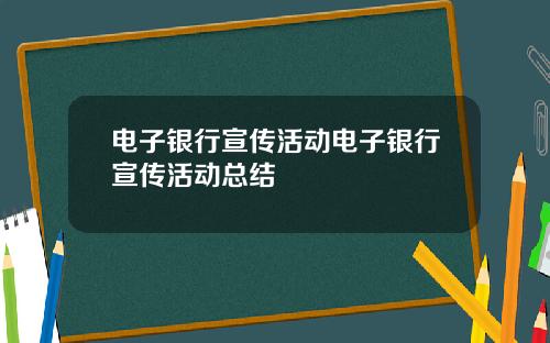 电子银行宣传活动电子银行宣传活动总结