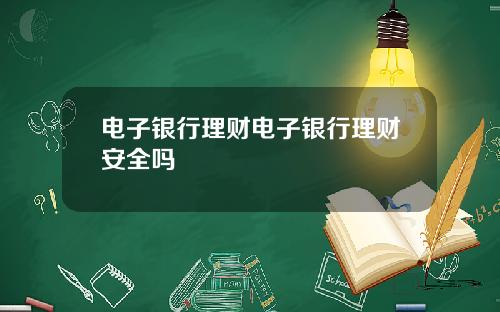 电子银行理财电子银行理财安全吗