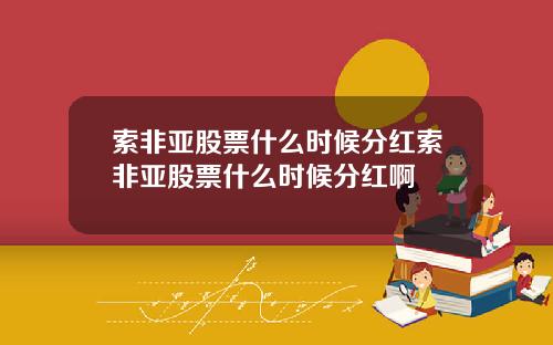 索非亚股票什么时候分红索非亚股票什么时候分红啊