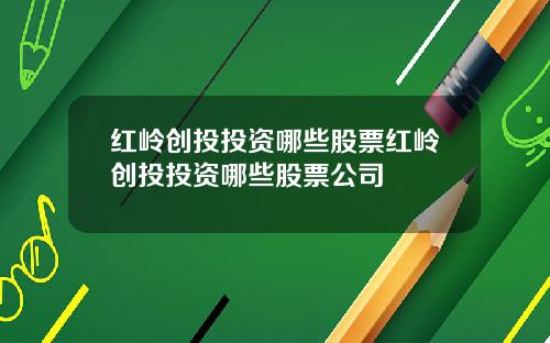 红岭创投投资哪些股票红岭创投投资哪些股票公司