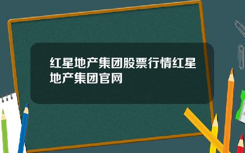 红星地产集团股票行情红星地产集团官网