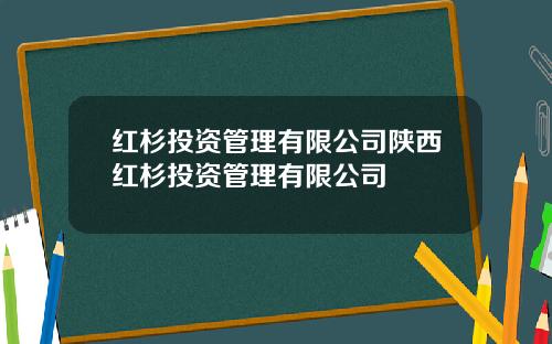 红杉投资管理有限公司陕西红杉投资管理有限公司