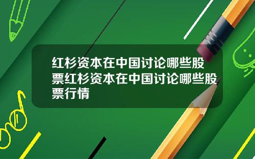 红杉资本在中国讨论哪些股票红杉资本在中国讨论哪些股票行情