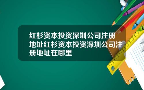红杉资本投资深圳公司注册地址红杉资本投资深圳公司注册地址在哪里