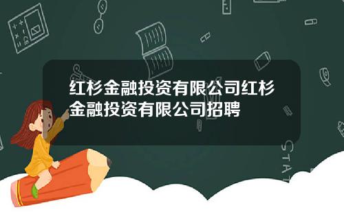 红杉金融投资有限公司红杉金融投资有限公司招聘