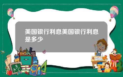 美国银行利息美国银行利息是多少